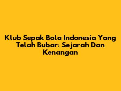 Klub Sepak Bola Indonesia Yang Telah Bubar: Sejarah Dan Kenangan
