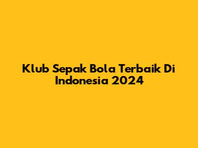 Klub Sepak Bola Terbaik Di Indonesia 2024