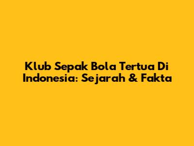 Klub Sepak Bola Tertua Di Indonesia: Sejarah & Fakta