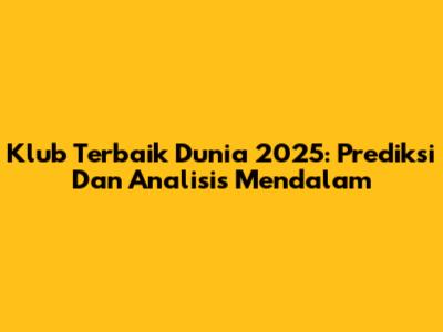 Klub Terbaik Dunia 2025: Prediksi Dan Analisis Mendalam