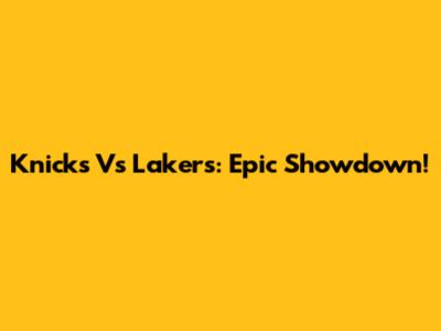 Knicks Vs Lakers: Epic Showdown!