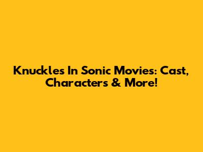 Knuckles In Sonic Movies: Cast, Characters & More!