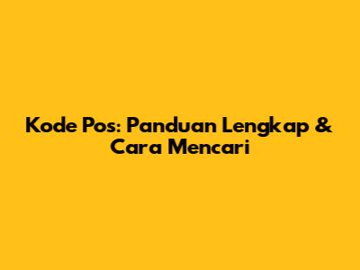 Kode Pos: Panduan Lengkap & Cara Mencari