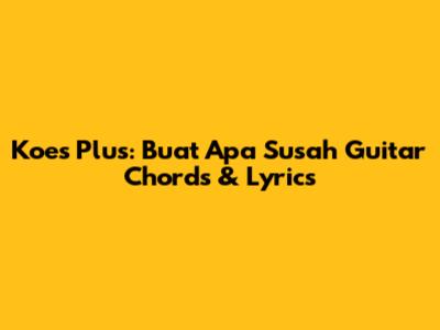 Koes Plus: Buat Apa Susah Guitar Chords & Lyrics