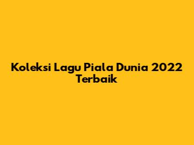 Koleksi Lagu Piala Dunia 2022 Terbaik
