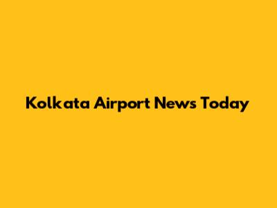 Kolkata Airport News Today