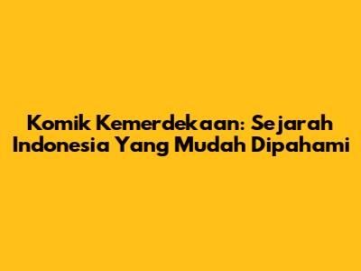 Komik Kemerdekaan: Sejarah Indonesia Yang Mudah Dipahami