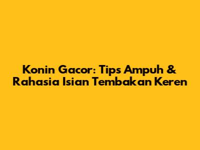 Konin Gacor: Tips Ampuh & Rahasia Isian Tembakan Keren