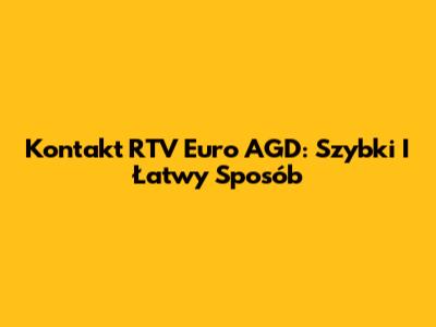 Kontakt RTV Euro AGD: Szybki I Łatwy Sposób