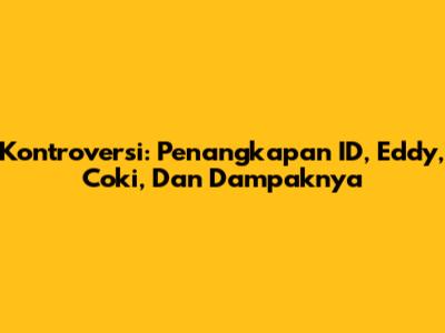 Kontroversi: Penangkapan ID, Eddy, Coki, Dan Dampaknya
