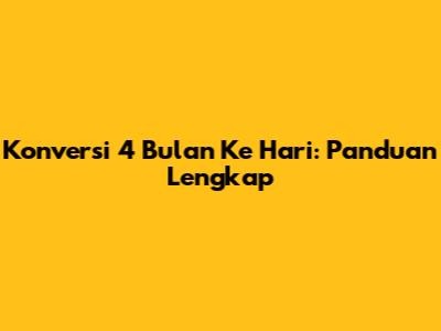 Konversi 4 Bulan Ke Hari: Panduan Lengkap