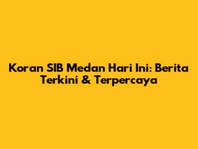 Koran SIB Medan Hari Ini: Berita Terkini & Terpercaya