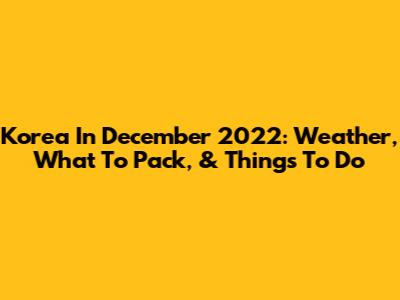 Korea In December 2022: Weather, What To Pack, & Things To Do