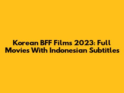 Korean BFF Films 2023: Full Movies With Indonesian Subtitles