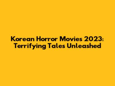 Korean Horror Movies 2023: Terrifying Tales Unleashed