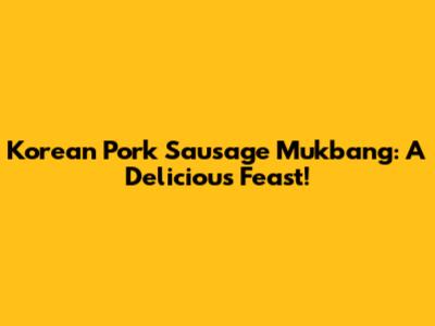 Korean Pork Sausage Mukbang: A Delicious Feast!