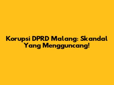 Korupsi DPRD Malang: Skandal Yang Mengguncang!