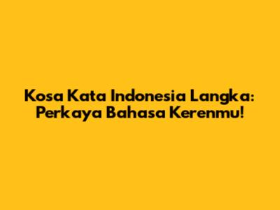 Kosa Kata Indonesia Langka: Perkaya Bahasa Kerenmu!