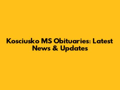 Kosciusko MS Obituaries: Latest News & Updates