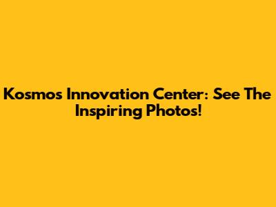 Kosmos Innovation Center: See The Inspiring Photos!
