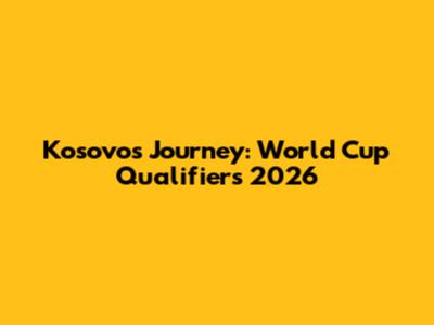 Kosovo's Journey: World Cup Qualifiers 2026