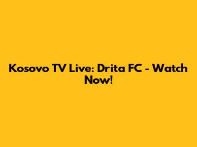 Kosovo TV Live: Drita FC - Watch Now!