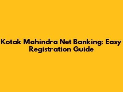 Kotak Mahindra Net Banking: Easy Registration Guide