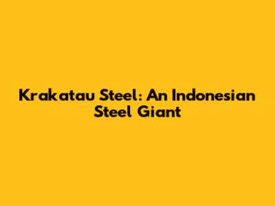 Krakatau Steel: An Indonesian Steel Giant