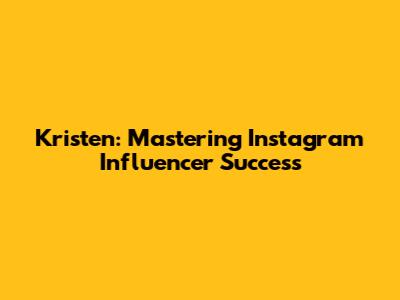 Kristen: Mastering Instagram Influencer Success