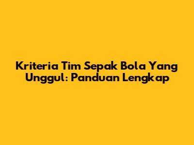Kriteria Tim Sepak Bola Yang Unggul: Panduan Lengkap