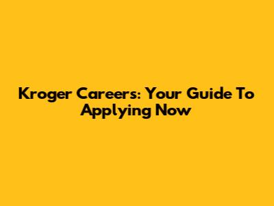Kroger Careers: Your Guide To Applying Now