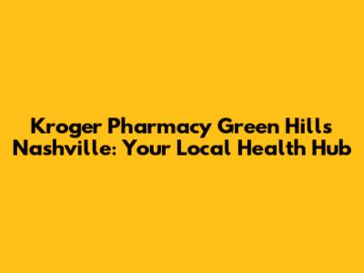 Kroger Pharmacy Green Hills Nashville: Your Local Health Hub