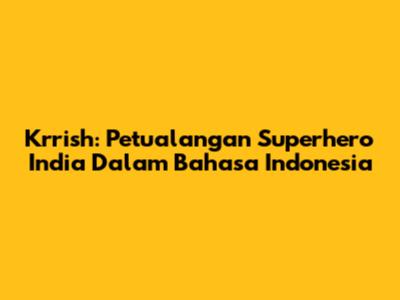 Krrish: Petualangan Superhero India Dalam Bahasa Indonesia