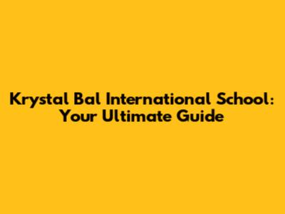 Krystal Bal International School: Your Ultimate Guide