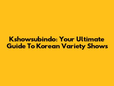 Kshowsubindo: Your Ultimate Guide To Korean Variety Shows