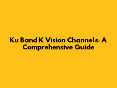 Ku Band K Vision Channels: A Comprehensive Guide