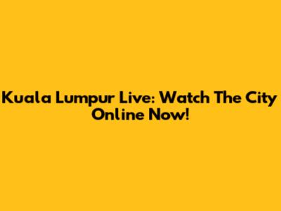 Kuala Lumpur Live: Watch The City Online Now!