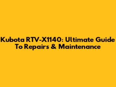 Kubota RTV-X1140: Ultimate Guide To Repairs & Maintenance