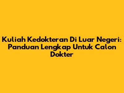 Kuliah Kedokteran Di Luar Negeri: Panduan Lengkap Untuk Calon Dokter