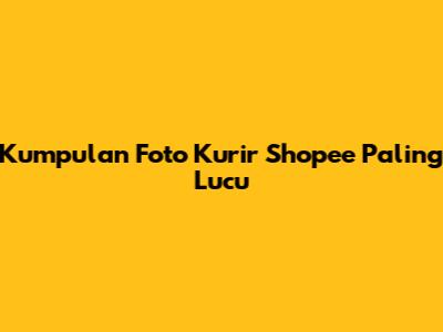 Kumpulan Foto Kurir Shopee Paling Lucu