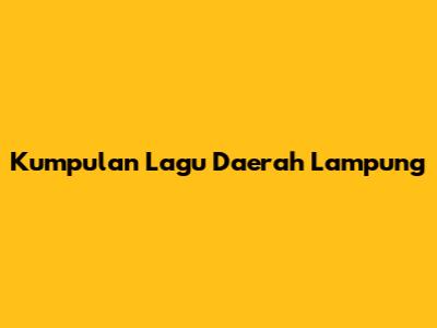 Kumpulan Lagu Daerah Lampung