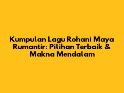 Kumpulan Lagu Rohani Maya Rumantir: Pilihan Terbaik & Makna Mendalam