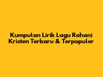 Kumpulan Lirik Lagu Rohani Kristen Terbaru & Terpopuler