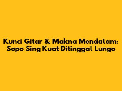 Kunci Gitar & Makna Mendalam: Sopo Sing Kuat Ditinggal Lungo