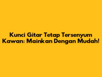 Kunci Gitar Tetap Tersenyum Kawan: Mainkan Dengan Mudah!
