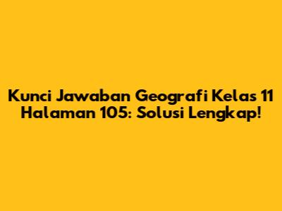 Kunci Jawaban Geografi Kelas 11 Halaman 105: Solusi Lengkap!