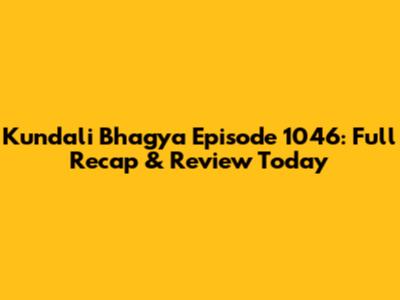 Kundali Bhagya Episode 1046: Full Recap & Review Today