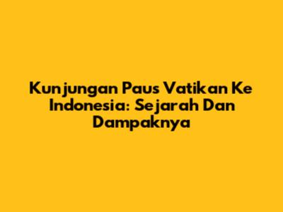 Kunjungan Paus Vatikan Ke Indonesia: Sejarah Dan Dampaknya