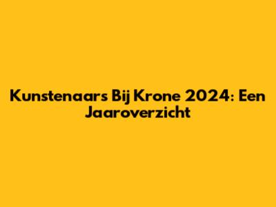 Kunstenaars Bij Krone 2024: Een Jaaroverzicht