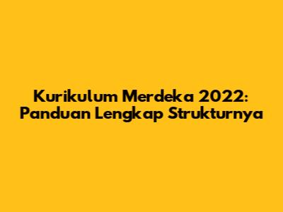 Kurikulum Merdeka 2022: Panduan Lengkap Strukturnya
